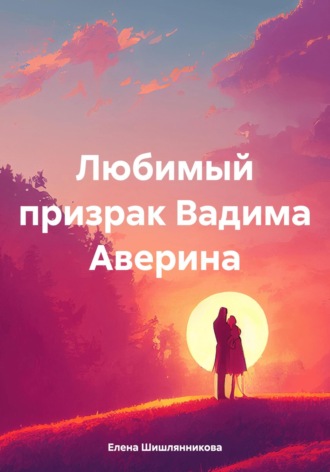 Елена Владимировна Шишлянникова. Любимый призрак Вадима Аверина