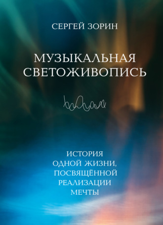 Сергей Зорин. Музыкальная светоживопись. История одной жизни, посвящённой реализации мечты