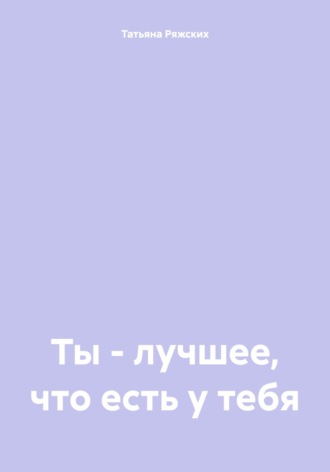 Татьяна Ряжских. Ты – лучшее, что есть у тебя