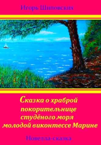 Игорь Дасиевич Шиповских. Сказка о храброй покорительнице студёного моря молодой виконтессе Марине