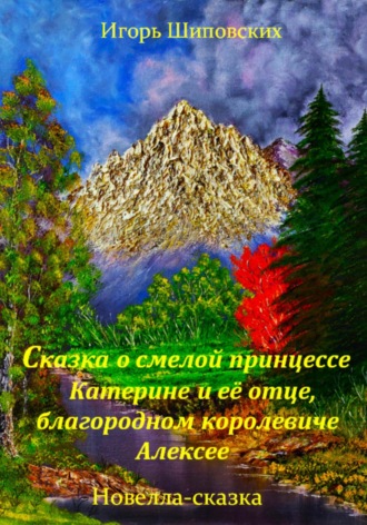 Игорь Дасиевич Шиповских. Сказка о смелой принцессе Катерине и её отце, благородном королевиче Алексее
