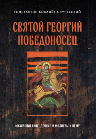 Константин Ковалёв-Случевский. Святой Георгий Победоносец. Жизнеописание, деяния и молитвы к нему