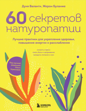 Дуня Воланти. 60 секретов натуропатии. Лучшие практики для укрепления здоровья, повышения энергии и расслабления
