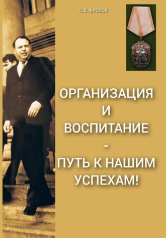 Олег Васильевич Фролов. Организация и воспитание – путь к нашим успехам!