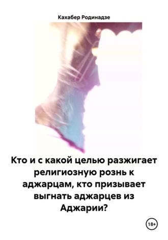 . Кто и с какой целью разжигает религиозную рознь к аджарцам, кто призывает выгнать аджарцев из Аджарии?