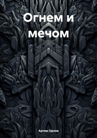 Артем Орлов. Огнем и мечом