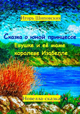 Игорь Дасиевич Шиповских. Сказка о юной принцессе Евушке и её маме королеве Изабелле