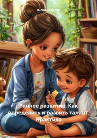 Юлия Николаевна Божьева. Раннее развитие. Как определить и развить талант. Практика