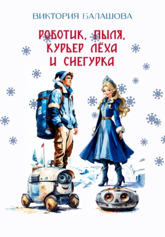 Виктория Балашова. Роботик, Пыля, курьер Лёха и Снегурка