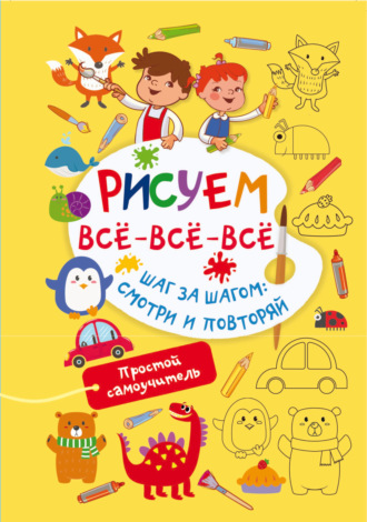 В. Г. Дмитриева. Рисуем всё-всё-всё. Шаг за шагом: смотри и повторяй