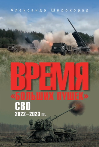 Александр Широкорад. Время «больших пушек». СВО. 2022—2023 гг.
