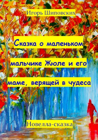 Игорь Дасиевич Шиповских. Сказка о маленьком мальчике Жюле и его маме, верящей в чудеса