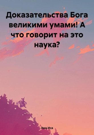 Эма Иса. Доказательства Бога великими умами! А что говорит на это наука?