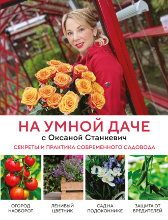 Оксана Станкевич. На умной даче с Оксаной Станкевич. Секреты и практика современного садовода