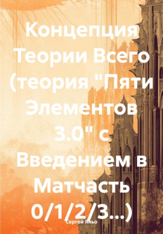 . Концепция Теории Всего (теория «Пяти Элементов 3.0» с Введением в Матчасть 0/1/2/3…)