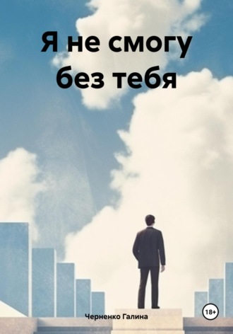Черненко Галина. Я не смогу без тебя