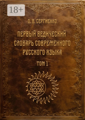Олег Викторович Сергиенко. Первый ведический словарь современного русского языка. Том 1