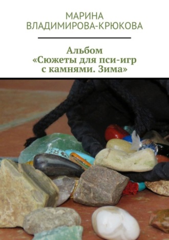 Марина Владимирова-Крюкова. Альбом «Сюжеты для пси-игр с камнями. Зима»