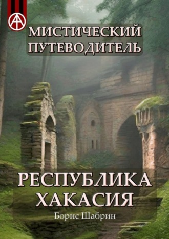 . Мистический путеводитель. Республика Хакасия