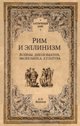А.П. Беликов. Рим и эллинизм. Войны, дипломатия, экономика, культура