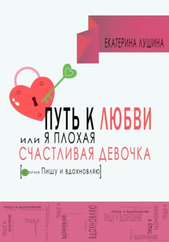 Екатерина Лушина. Путь к любви, или я плохая счастливая девочка