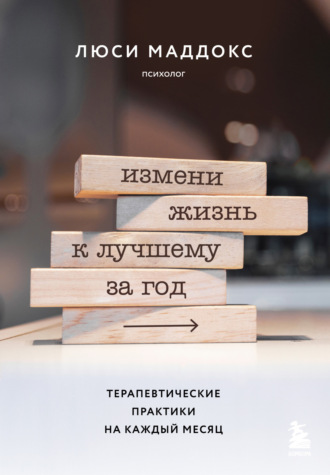 . Измени жизнь к лучшему за год. Терапевтические практики на каждый месяц