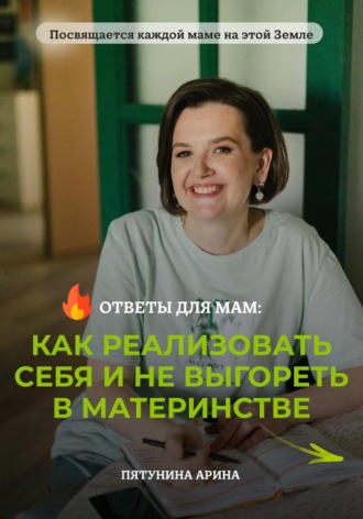 Арина Пятунина. Ответы для мам: Как реализовать себя и не выгореть в материнстве