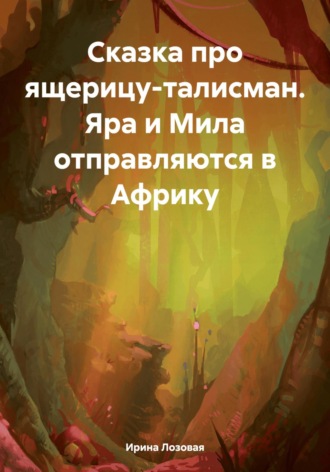 Ирина Лозовая. Сказка про ящерицу-талисман. Яра и Мила отправляются в Африку