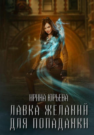 Ирина Юрьева. Лавка желаний для попаданки