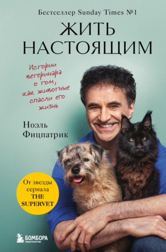 Ноэль Фицпатрик. Жить настоящим. Истории ветеринара о том, как животные спасли его жизнь (от звезды сериала «The SUPERVET»)