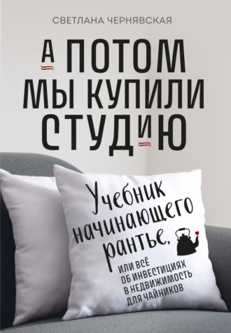 . А потом мы купили студию. Учебник начинающего рантье, или Всё об инвестициях в недвижимость для чайников