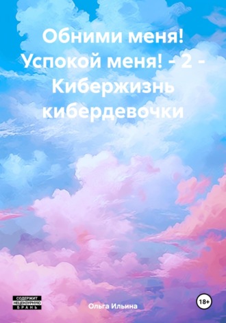 Ольга Тигра Ильина. Обними меня! Успокой меня! – 2 – Кибержизнь кибердевочки