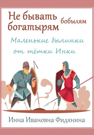 Инна Ивановна Фидянина. Не бывать богатырям бобылям