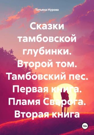 . Сказки тамбовской глубинки. Второй том. Тамбовский пес. Первая книга. Пламя Сварога. Вторая книга