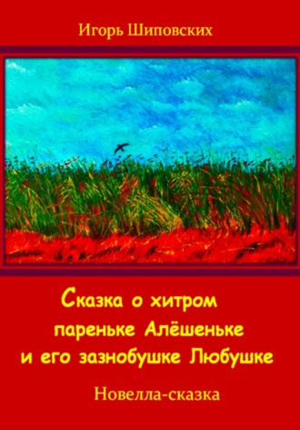 . Сказка о хитром пареньке Алёшеньке и его зазнобушке Любушке