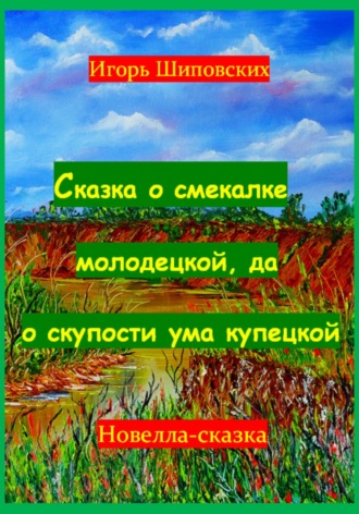 Игорь Дасиевич Шиповских. Сказка о смекалке молодецкой, да о скупости ума купецкой