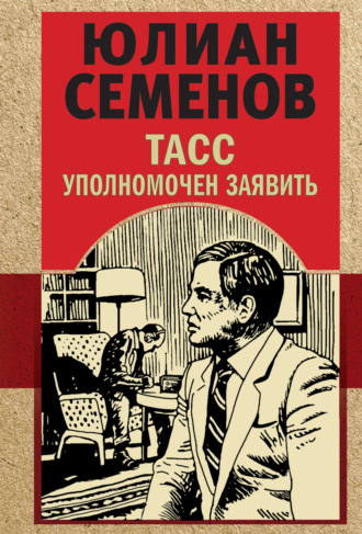Юлиан Семенов. ТАСС уполномочен заявить