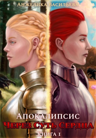 Анжелика Александровна Васильева. Через суть сердца. Книга 1. Апокалипсис