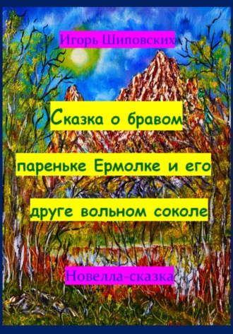 Игорь Дасиевич Шиповских. Сказка о бравом пареньке Ермолке и его друге вольном соколе