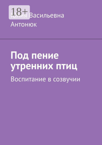 Юлия Васильевна Антонюк. Под пение утренних птиц. Воспитание в созвучии