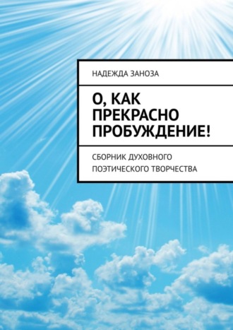Надежда Заноза. О, как прекрасно пробуждение! Сборник духовного поэтического творчества