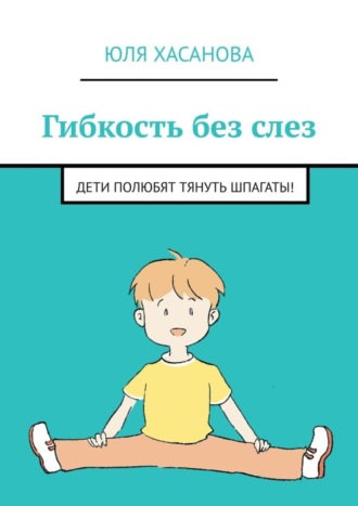 Юля Хасанова. Гибкость без слез. Дети полюбят тянуть шпагаты!