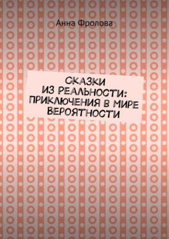 Анна Фролова. Сказки из Реальности: Приключения в Мире Вероятности