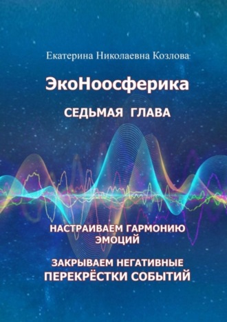 Екатерина Николаевна Козлова. ЭкоНоосферика. Седьмая глава