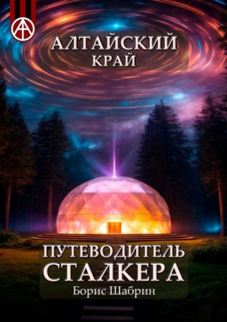. Алтайский край. Путеводитель сталкера
