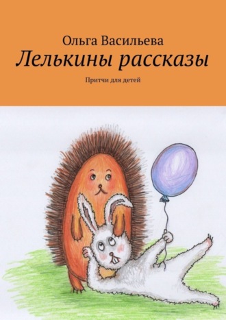 Ольга Васильева. Лелькины рассказы. Притчи для детей