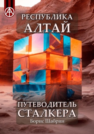 . Республика Алтай. Путеводитель сталкера