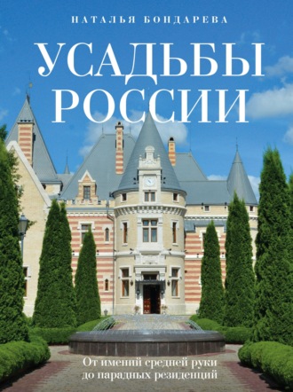Наталья Бондарева. Усадьбы России. От имений средней руки до парадных резиденций