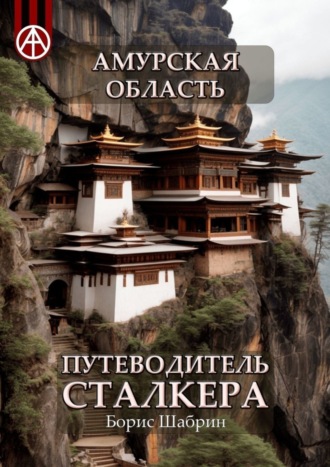 . Амурская область. Путеводитель сталкера