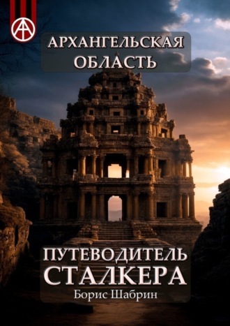 . Архангельская область. Путеводитель сталкера